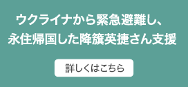ウクライナから緊急帰国の降簱英捷さん支援